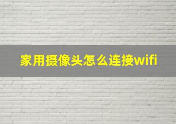 家用摄像头怎么连接wifi