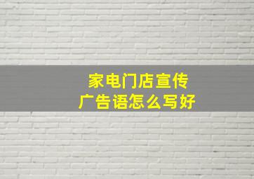 家电门店宣传广告语怎么写好