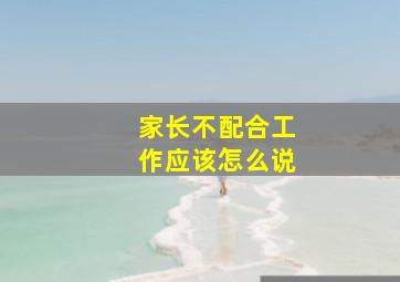 家长不配合工作应该怎么说