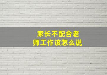 家长不配合老师工作该怎么说