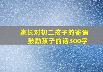 家长对初二孩子的寄语鼓励孩子的话300字