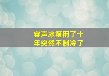 容声冰箱用了十年突然不制冷了