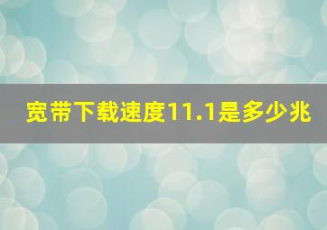 宽带下载速度11.1是多少兆