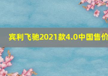 宾利飞驰2021款4.0中国售价