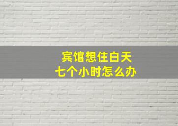 宾馆想住白天七个小时怎么办