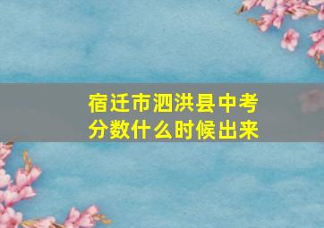 宿迁市泗洪县中考分数什么时候出来