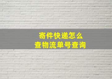 寄件快递怎么查物流单号查询