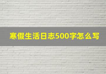 寒假生活日志500字怎么写