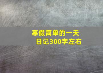 寒假简单的一天日记300字左右