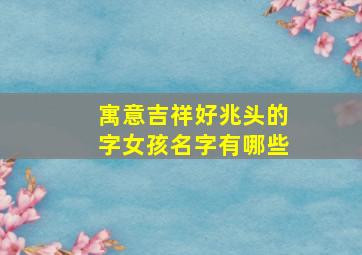 寓意吉祥好兆头的字女孩名字有哪些