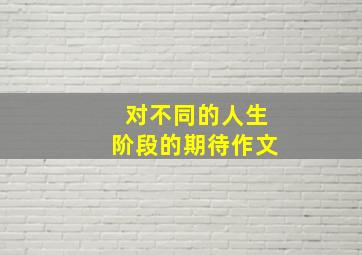 对不同的人生阶段的期待作文