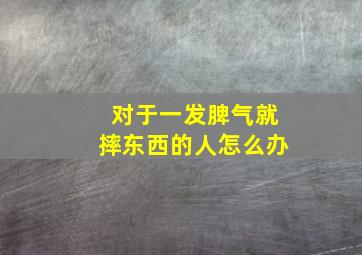 对于一发脾气就摔东西的人怎么办