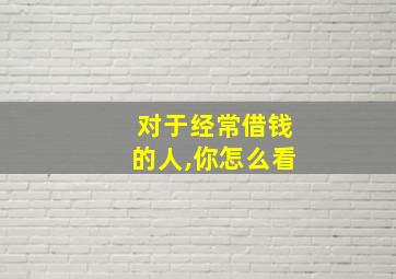 对于经常借钱的人,你怎么看