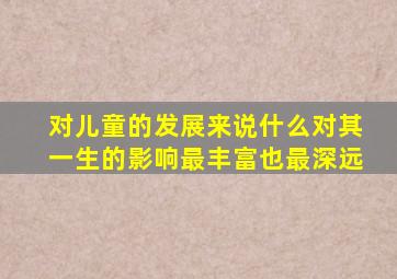 对儿童的发展来说什么对其一生的影响最丰富也最深远