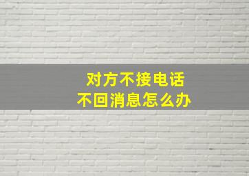 对方不接电话不回消息怎么办