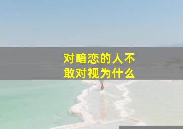 对暗恋的人不敢对视为什么