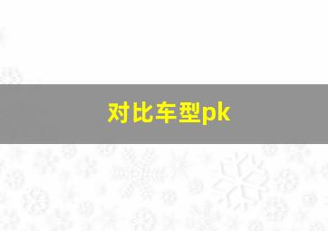 对比车型pk