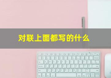 对联上面都写的什么