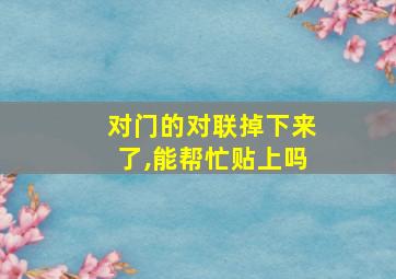 对门的对联掉下来了,能帮忙贴上吗