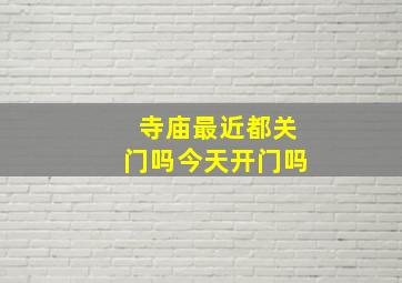 寺庙最近都关门吗今天开门吗