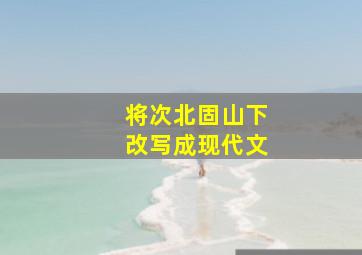 将次北固山下改写成现代文