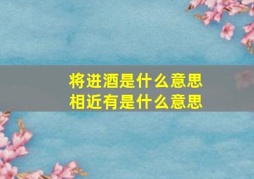 将进酒是什么意思相近有是什么意思