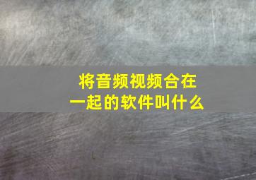 将音频视频合在一起的软件叫什么