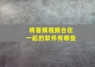 将音频视频合在一起的软件有哪些