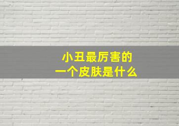 小丑最厉害的一个皮肤是什么