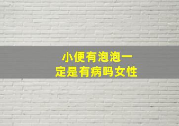 小便有泡泡一定是有病吗女性