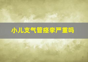 小儿支气管痉挛严重吗