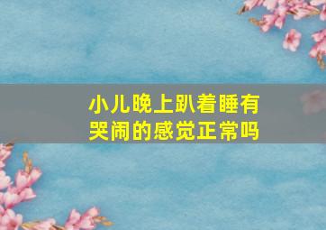 小儿晚上趴着睡有哭闹的感觉正常吗