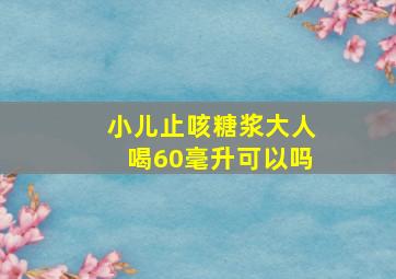 小儿止咳糖浆大人喝60毫升可以吗