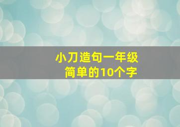 小刀造句一年级简单的10个字