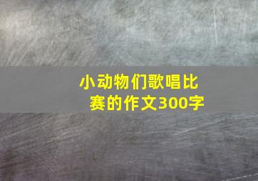 小动物们歌唱比赛的作文300字