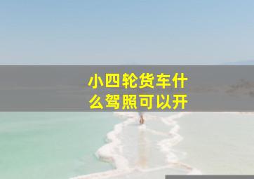 小四轮货车什么驾照可以开