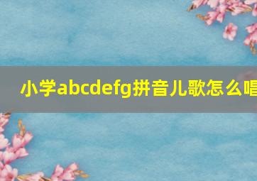 小学abcdefg拼音儿歌怎么唱