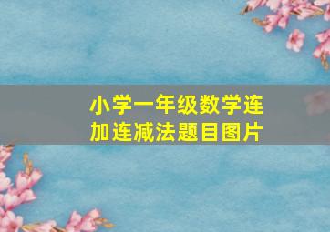 小学一年级数学连加连减法题目图片