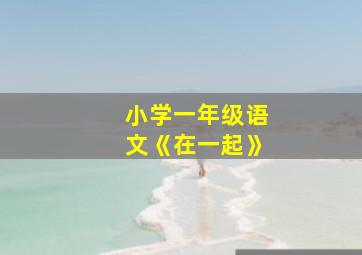 小学一年级语文《在一起》