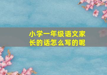 小学一年级语文家长的话怎么写的呢