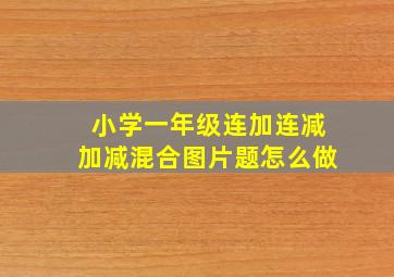 小学一年级连加连减加减混合图片题怎么做