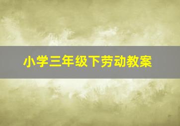 小学三年级下劳动教案