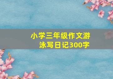 小学三年级作文游泳写日记300字