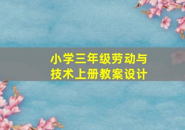 小学三年级劳动与技术上册教案设计