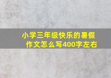 小学三年级快乐的暑假作文怎么写400字左右