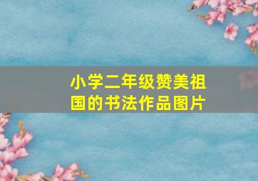 小学二年级赞美祖国的书法作品图片