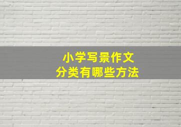 小学写景作文分类有哪些方法