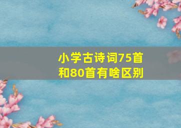 小学古诗词75首和80首有啥区别