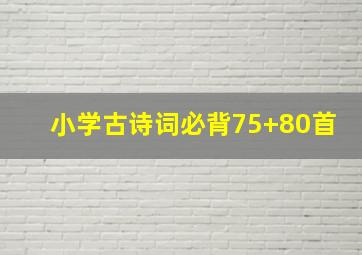 小学古诗词必背75+80首