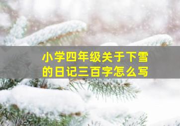 小学四年级关于下雪的日记三百字怎么写